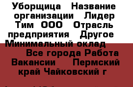 Уборщица › Название организации ­ Лидер Тим, ООО › Отрасль предприятия ­ Другое › Минимальный оклад ­ 18 000 - Все города Работа » Вакансии   . Пермский край,Чайковский г.